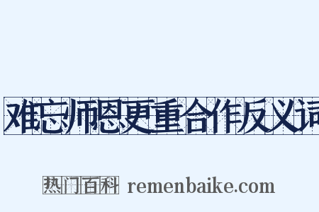难忘师恩更重合作反义词是什么意思的图片